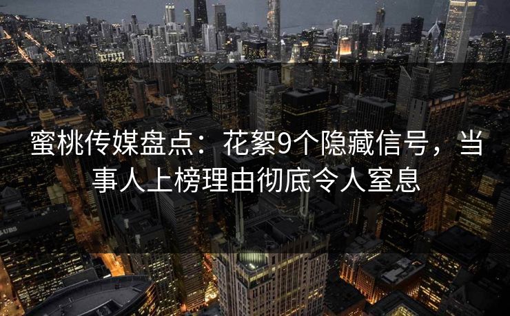 蜜桃传媒盘点：花絮9个隐藏信号，当事人上榜理由彻底令人窒息