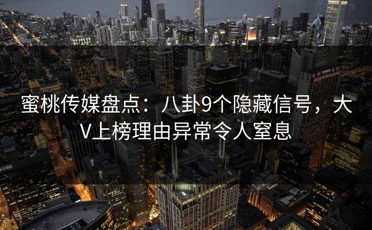 蜜桃传媒盘点：八卦9个隐藏信号，大V上榜理由异常令人窒息