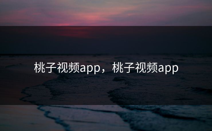 桃子视频app，桃子视频app