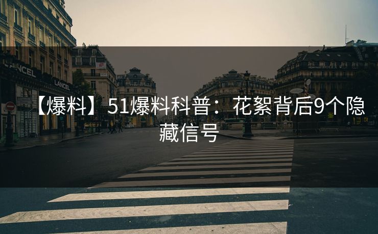 【爆料】51爆料科普：花絮背后9个隐藏信号